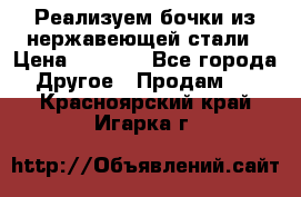 Реализуем бочки из нержавеющей стали › Цена ­ 3 550 - Все города Другое » Продам   . Красноярский край,Игарка г.